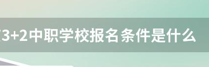 3+2中職學校報名條件是什么？