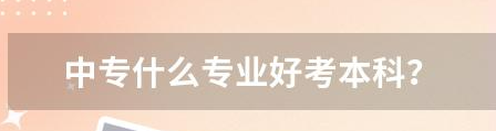 中職什么專(zhuān)業(yè)好升學(xué)？