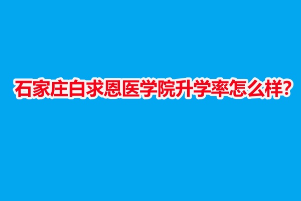 石家莊白求恩醫(yī)學院升學率怎么樣？
