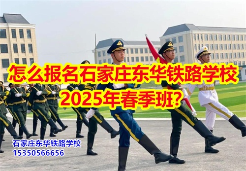 2025年石家莊東華鐵路學(xué)校春招怎么報名？
